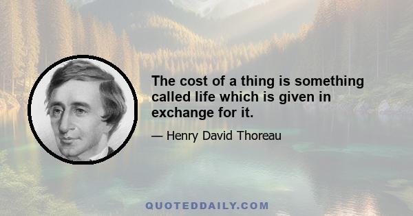 The cost of a thing is something called life which is given in exchange for it.