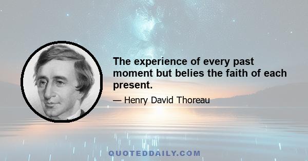 The experience of every past moment but belies the faith of each present.