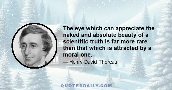 The eye which can appreciate the naked and absolute beauty of a scientific truth is far more rare than that which is attracted by a moral one.