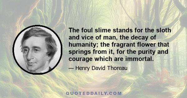 The foul slime stands for the sloth and vice of man, the decay of humanity; the fragrant flower that springs from it, for the purity and courage which are immortal.