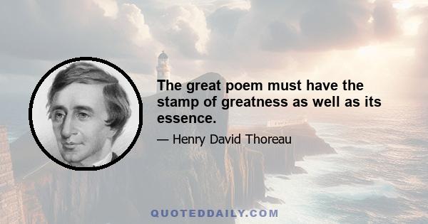 The great poem must have the stamp of greatness as well as its essence.