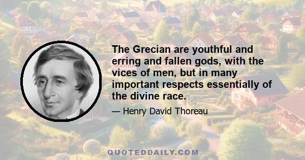 The Grecian are youthful and erring and fallen gods, with the vices of men, but in many important respects essentially of the divine race.