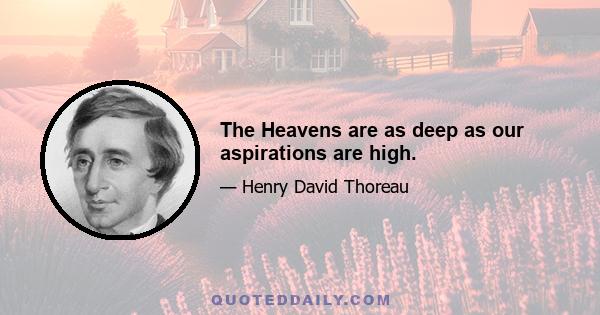 The Heavens are as deep as our aspirations are high.