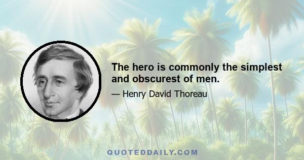 The hero is commonly the simplest and obscurest of men.