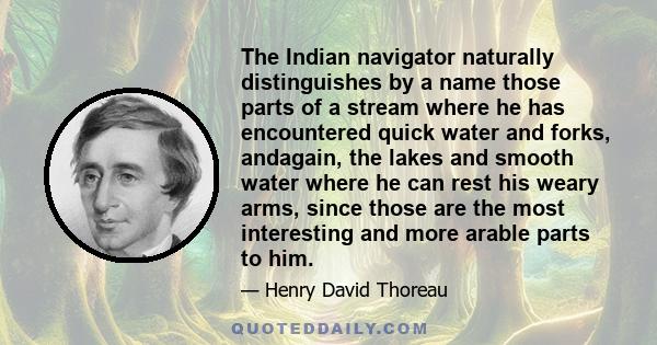 The Indian navigator naturally distinguishes by a name those parts of a stream where he has encountered quick water and forks, andagain, the lakes and smooth water where he can rest his weary arms, since those are the