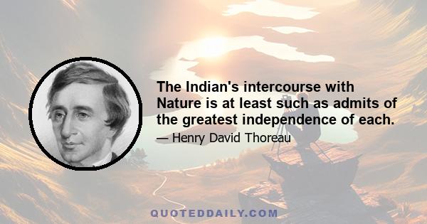 The Indian's intercourse with Nature is at least such as admits of the greatest independence of each.