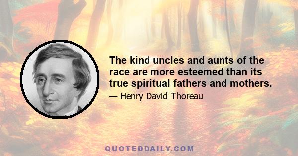 The kind uncles and aunts of the race are more esteemed than its true spiritual fathers and mothers.