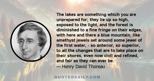 The lakes are something which you are unprepared for; they lie up so high, exposed to the light, and the forest is diminished to a fine fringe on their edges, with here and there a blue mountain, like amethyst jewels