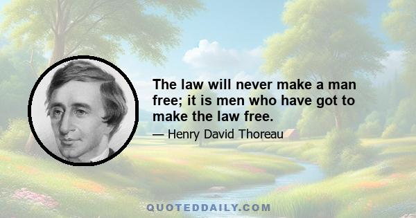 The law will never make a man free; it is men who have got to make the law free.