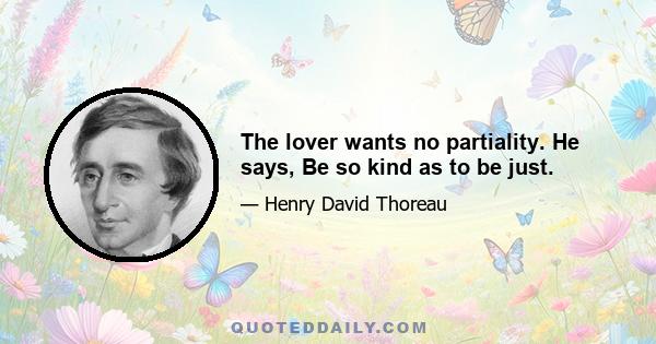 The lover wants no partiality. He says, Be so kind as to be just.