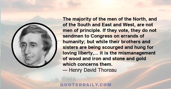 The majority of the men of the North, and of the South and East and West, are not men of principle. If they vote, they do not sendmen to Congress on errands of humanity; but while their brothers and sisters are being