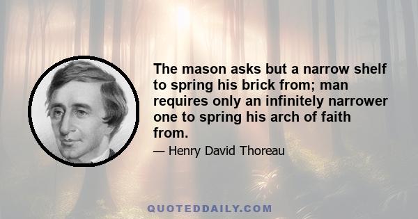 The mason asks but a narrow shelf to spring his brick from; man requires only an infinitely narrower one to spring his arch of faith from.