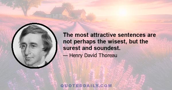 The most attractive sentences are not perhaps the wisest, but the surest and soundest.