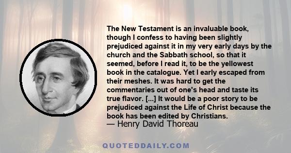 The New Testament is an invaluable book, though I confess to having been slightly prejudiced against it in my very early days by the church and the Sabbath school, so that it seemed, before I read it, to be the