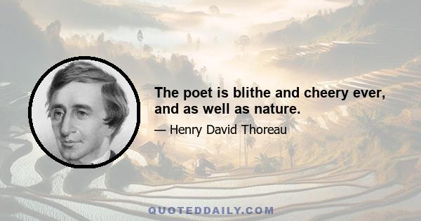 The poet is blithe and cheery ever, and as well as nature.