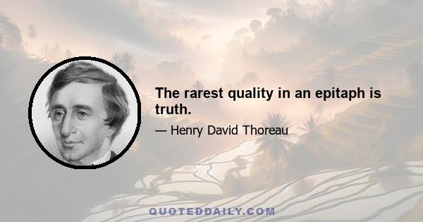 The rarest quality in an epitaph is truth.