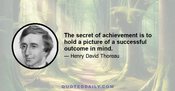 The secret of achievement is to hold a picture of a successful outcome in mind.