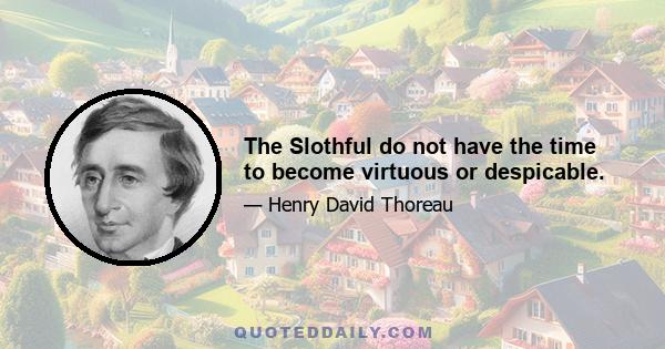 The Slothful do not have the time to become virtuous or despicable.