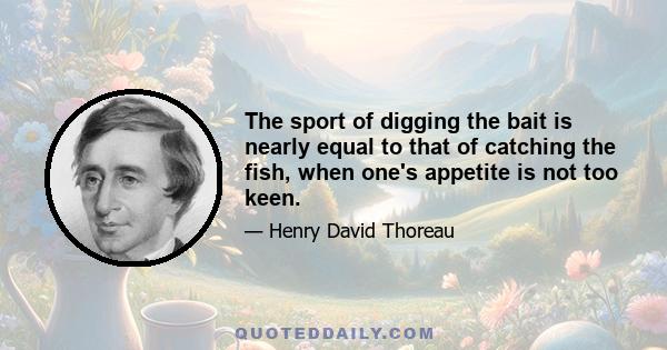 The sport of digging the bait is nearly equal to that of catching the fish, when one's appetite is not too keen.