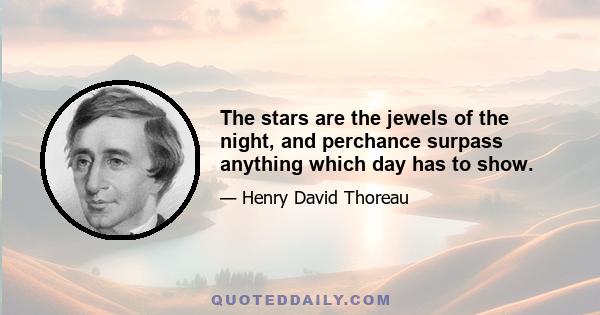 The stars are the jewels of the night, and perchance surpass anything which day has to show.