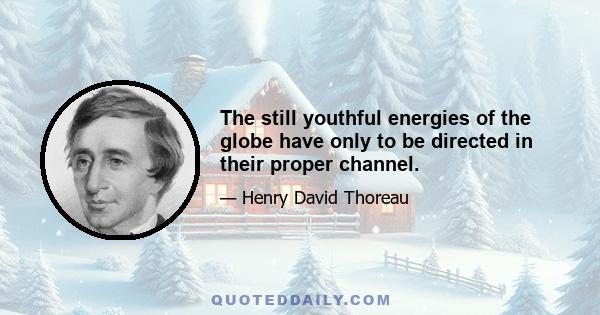 The still youthful energies of the globe have only to be directed in their proper channel.