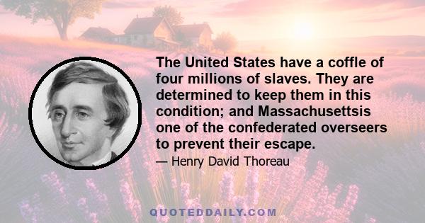 The United States have a coffle of four millions of slaves. They are determined to keep them in this condition; and Massachusettsis one of the confederated overseers to prevent their escape.