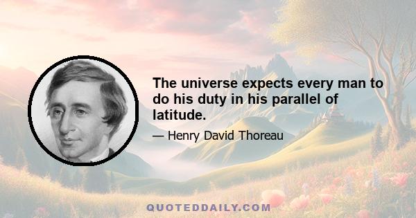 The universe expects every man to do his duty in his parallel of latitude.