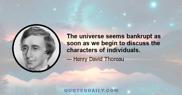 The universe seems bankrupt as soon as we begin to discuss the characters of individuals.