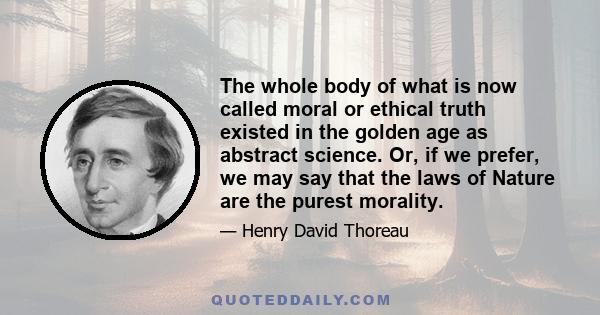 The whole body of what is now called moral or ethical truth existed in the golden age as abstract science. Or, if we prefer, we may say that the laws of Nature are the purest morality.