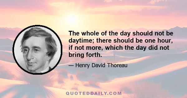 The whole of the day should not be daytime; there should be one hour, if not more, which the day did not bring forth.