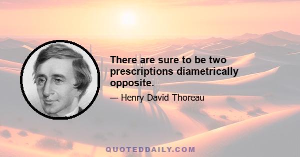 There are sure to be two prescriptions diametrically opposite.