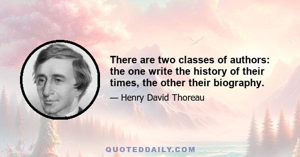 There are two classes of authors: the one write the history of their times, the other their biography.