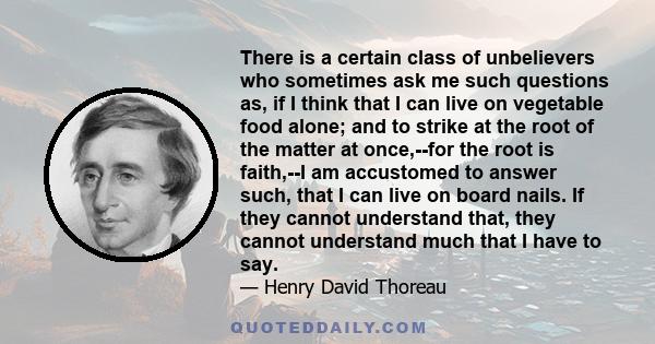 There is a certain class of unbelievers who sometimes ask me such questions as, if I think that I can live on vegetable food alone; and to strike at the root of the matter at once,--for the root is faith,--I am