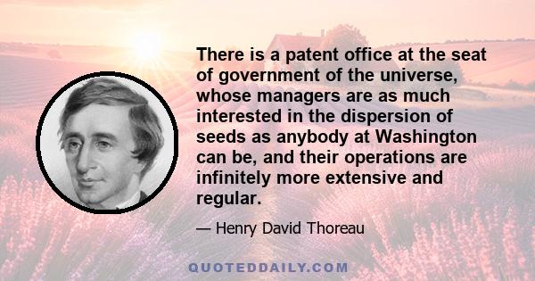 There is a patent office at the seat of government of the universe, whose managers are as much interested in the dispersion of seeds as anybody at Washington can be, and their operations are infinitely more extensive