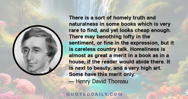 There is a sort of homely truth and naturalness in some books which is very rare to find, and yet looks cheap enough. There may benothing lofty in the sentiment, or fine in the expression, but it is careless country