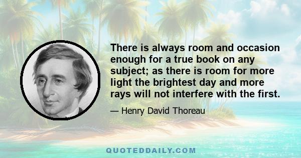 There is always room and occasion enough for a true book on any subject; as there is room for more light the brightest day and more rays will not interfere with the first.