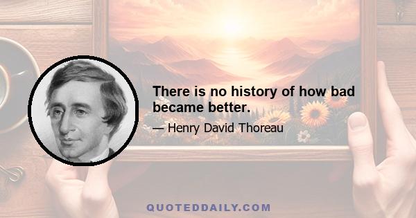 There is no history of how bad became better.