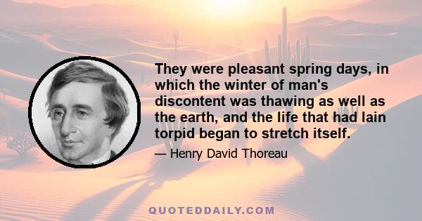 They were pleasant spring days, in which the winter of man's discontent was thawing as well as the earth, and the life that had lain torpid began to stretch itself.