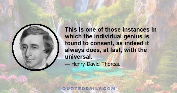 This is one of those instances in which the individual genius is found to consent, as indeed it always does, at last, with the universal.