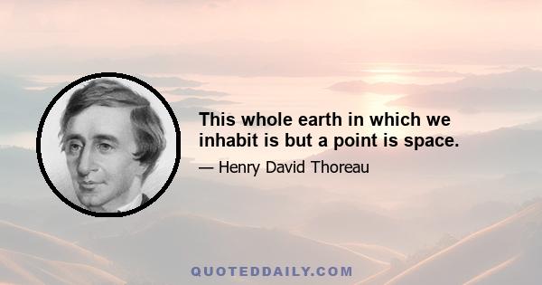 This whole earth in which we inhabit is but a point is space.