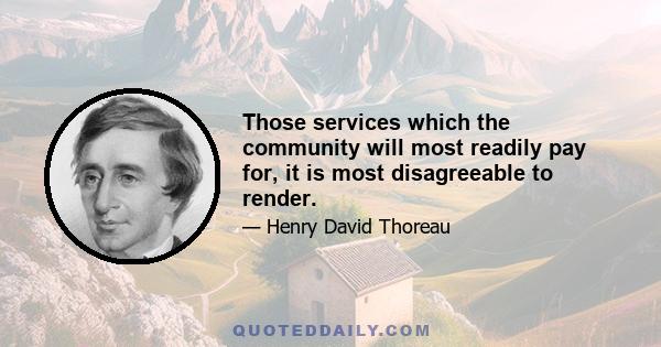 Those services which the community will most readily pay for, it is most disagreeable to render.