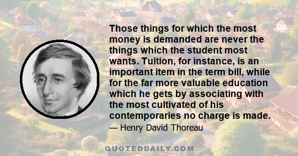 Those things for which the most money is demanded are never the things which the student most wants. Tuition, for instance, is an important item in the term bill, while for the far more valuable education which he gets