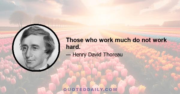 Those who work much do not work hard.