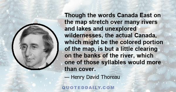 Though the words Canada East on the map stretch over many rivers and lakes and unexplored wildernesses, the actual Canada, which might be the colored portion of the map, is but a little clearing on the banks of the