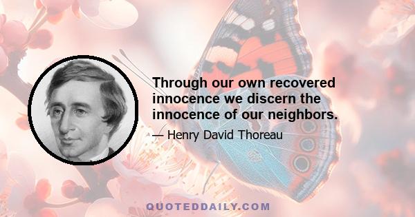 Through our own recovered innocence we discern the innocence of our neighbors.