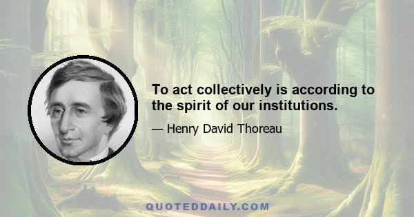 To act collectively is according to the spirit of our institutions.