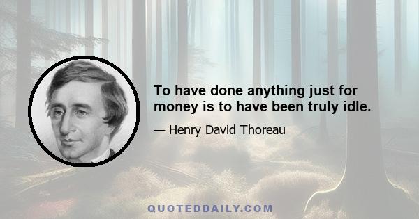 To have done anything just for money is to have been truly idle.