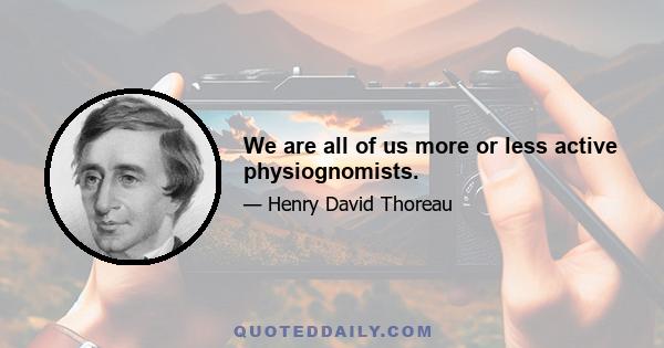 We are all of us more or less active physiognomists.