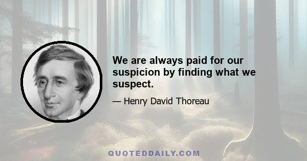 We are always paid for our suspicion by finding what we suspect.