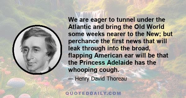 We are eager to tunnel under the Atlantic and bring the Old World some weeks nearer to the New; but perchance the first news that will leak through into the broad, flapping American ear will be that the Princess